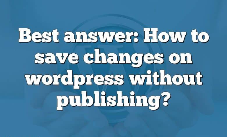 Best answer: How to save changes on wordpress without publishing?