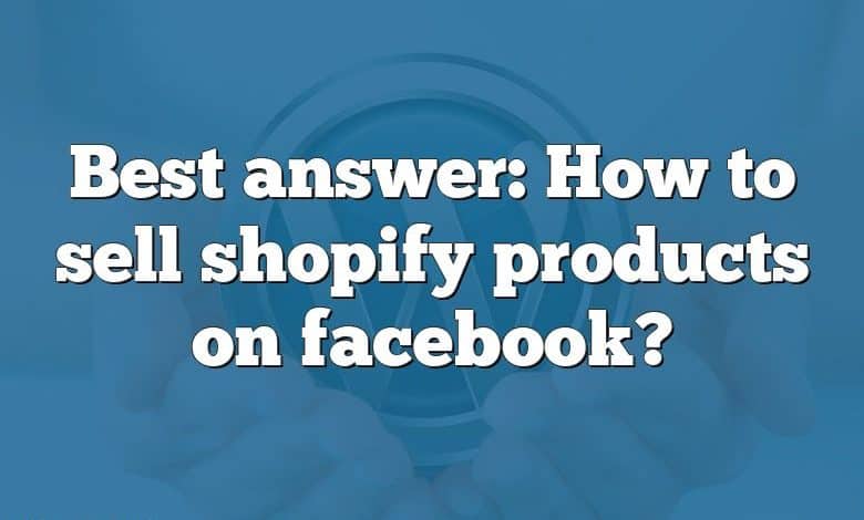 Best answer: How to sell shopify products on facebook?