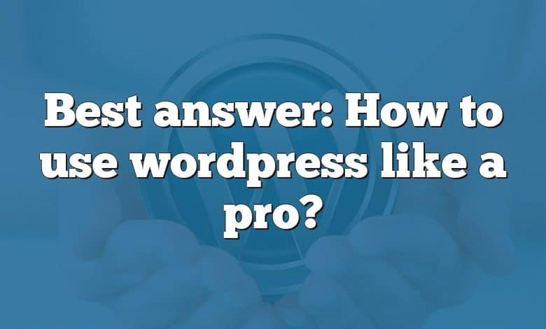 Best answer: How to use wordpress like a pro?