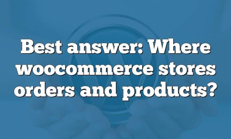 Best answer: Where woocommerce stores orders and products?