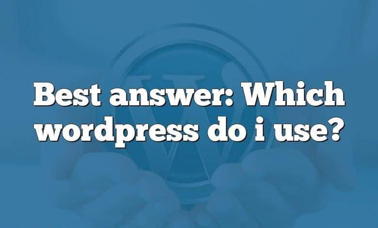 Best answer: Which wordpress do i use?