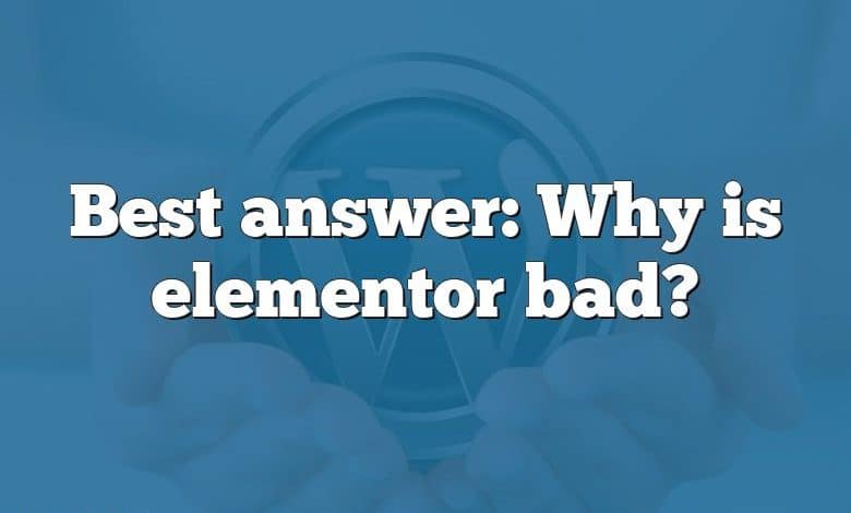 Best answer: Why is elementor bad?