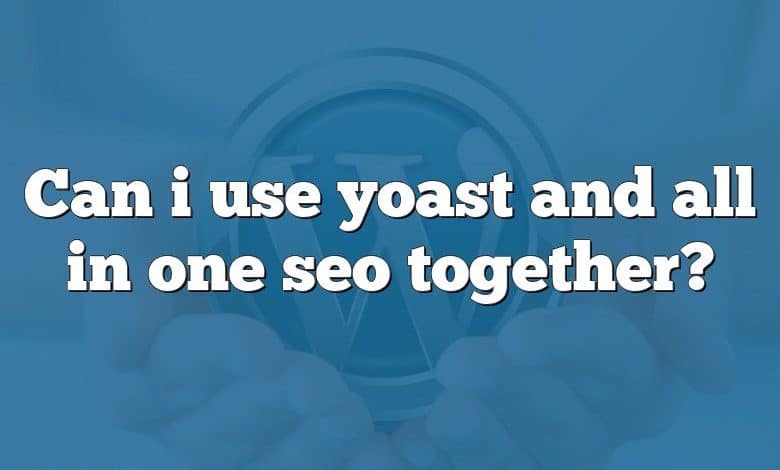 Can i use yoast and all in one seo together?