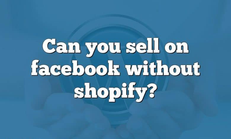 Can you sell on facebook without shopify?