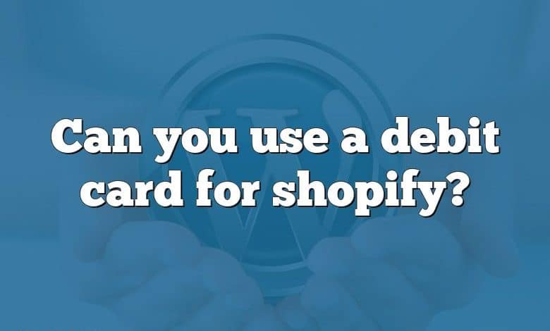 Can you use a debit card for shopify?