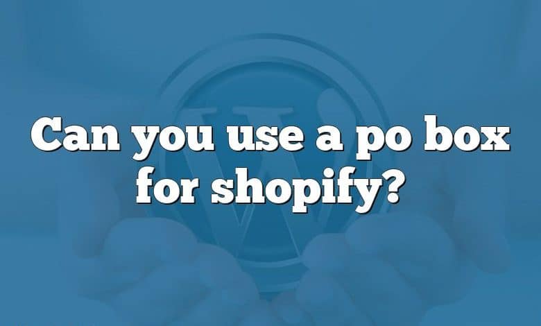 Can you use a po box for shopify?