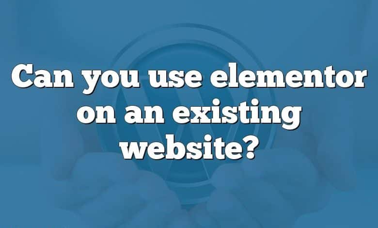 Can you use elementor on an existing website?