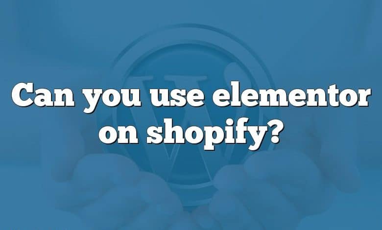 Can you use elementor on shopify?