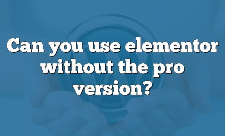 Can you use elementor without the pro version?