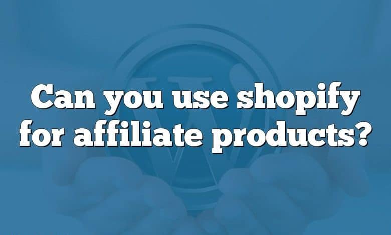 Can you use shopify for affiliate products?