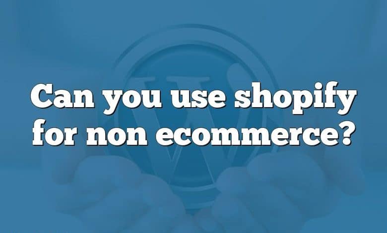 Can you use shopify for non ecommerce?