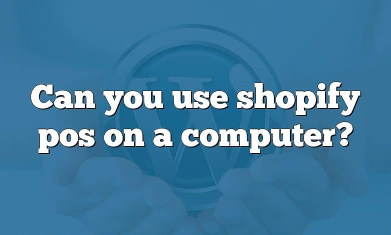 Can you use shopify pos on a computer?