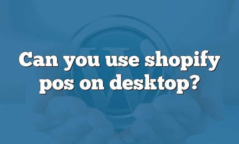 Can you use shopify pos on desktop?