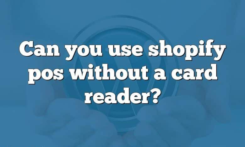 Can you use shopify pos without a card reader?