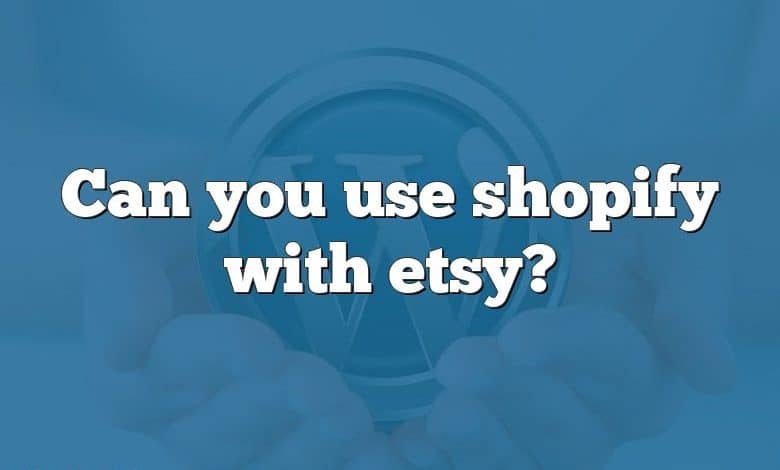 Can you use shopify with etsy?