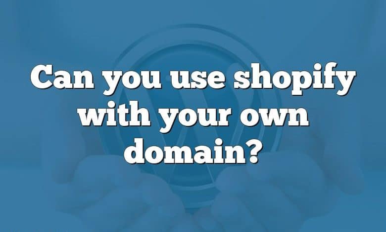 Can you use shopify with your own domain?