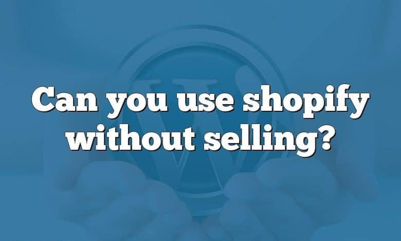 Can you use shopify without selling?