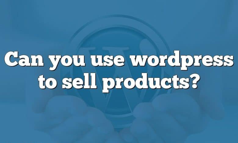 Can you use wordpress to sell products?