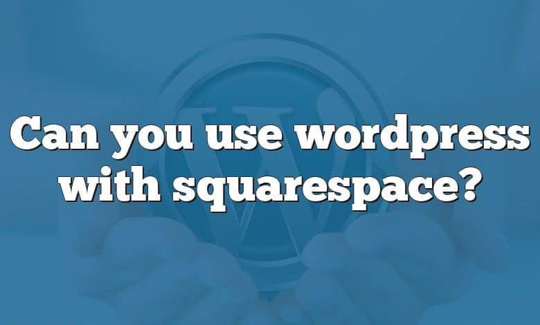 Can you use wordpress with squarespace?