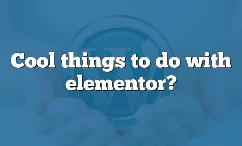 Cool things to do with elementor?