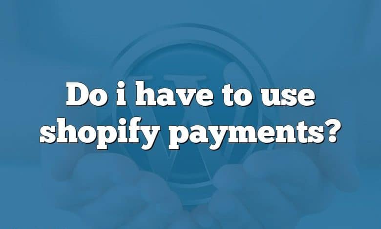 Do i have to use shopify payments?