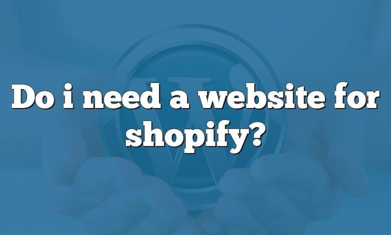 Do i need a website for shopify?