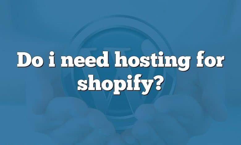 Do i need hosting for shopify?