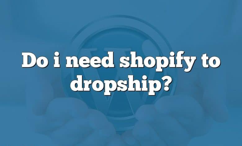 Do i need shopify to dropship?