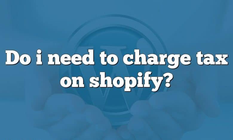 Do i need to charge tax on shopify?