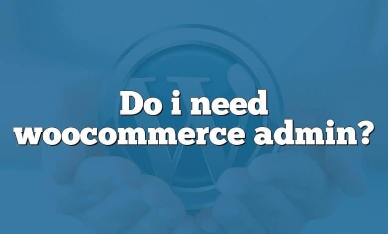 Do i need woocommerce admin?