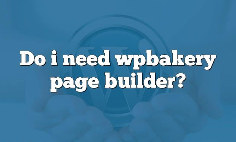 Do i need wpbakery page builder?