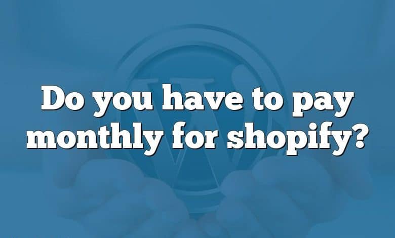 Do you have to pay monthly for shopify?