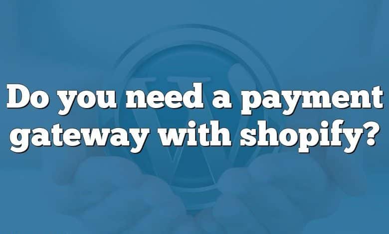 Do you need a payment gateway with shopify?