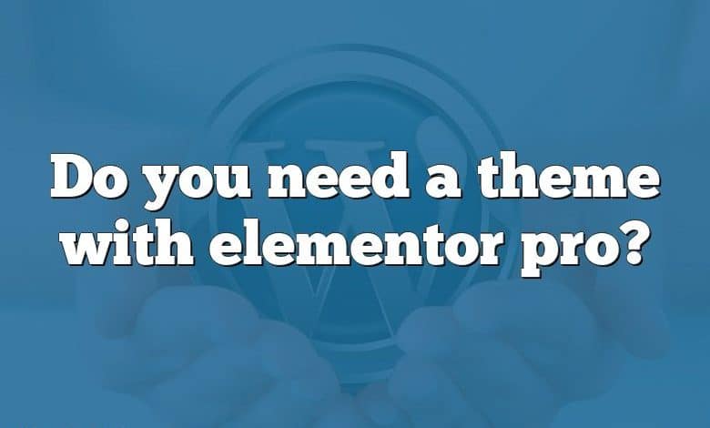 Do you need a theme with elementor pro?