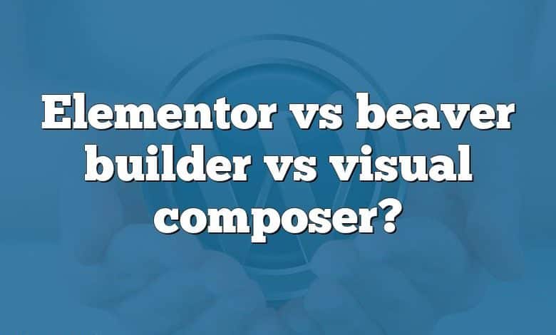 Elementor vs beaver builder vs visual composer?