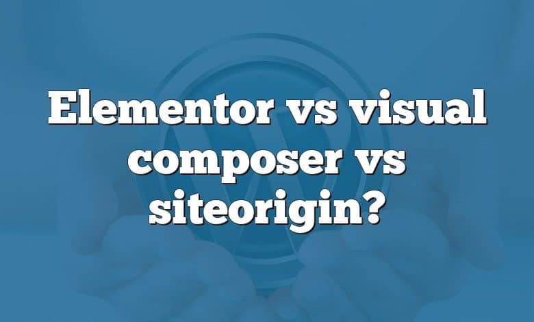 Elementor vs visual composer vs siteorigin?