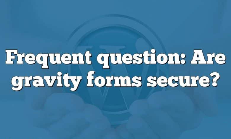 Frequent question: Are gravity forms secure?