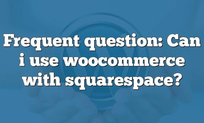 Frequent question: Can i use woocommerce with squarespace?