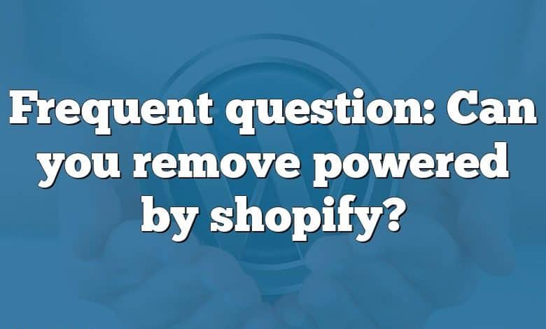 Frequent question: Can you remove powered by shopify?