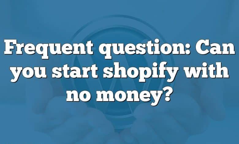 Frequent question: Can you start shopify with no money?