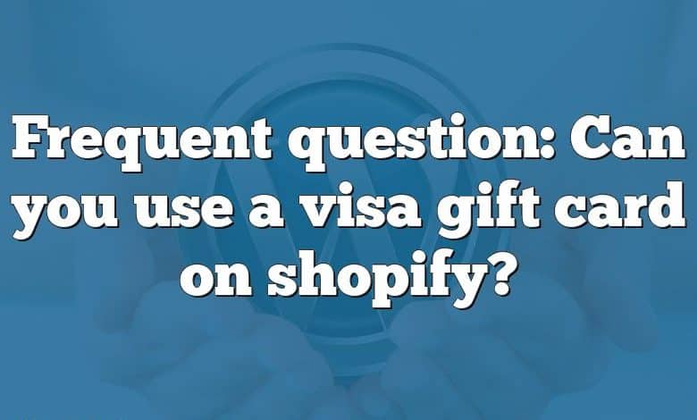 Frequent question: Can you use a visa gift card on shopify?