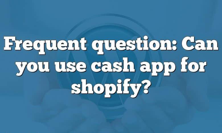 Frequent question: Can you use cash app for shopify?