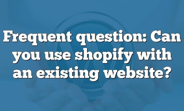 Frequent question: Can you use shopify with an existing website?