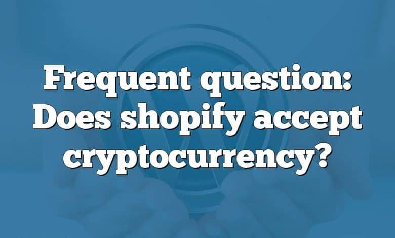 Frequent question: Does shopify accept cryptocurrency?