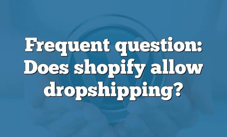 Frequent question: Does shopify allow dropshipping?