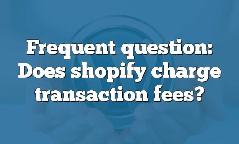 Frequent question: Does shopify charge transaction fees?