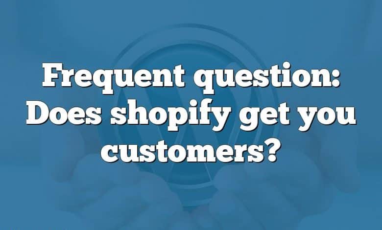 Frequent question: Does shopify get you customers?