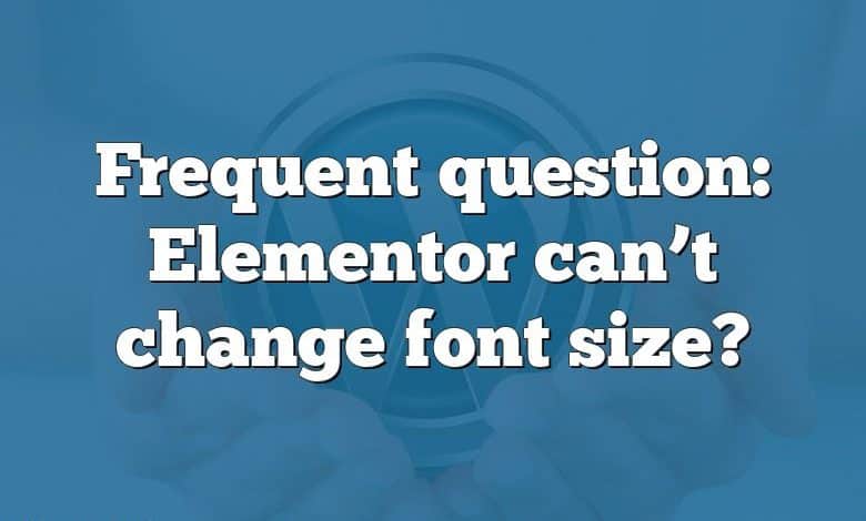 Frequent question: Elementor can’t change font size?