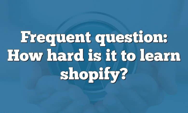 Frequent question: How hard is it to learn shopify?