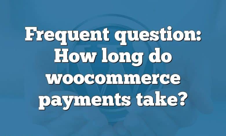 Frequent question: How long do woocommerce payments take?